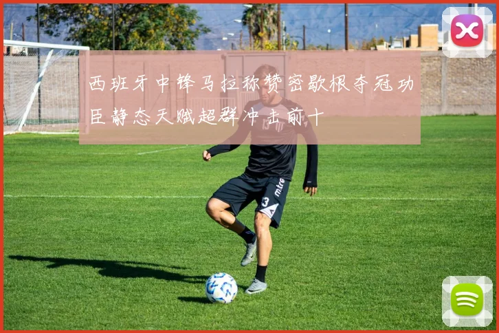 西班牙中锋马拉称赞密歇根夺冠功臣静态天赋超群冲击前十