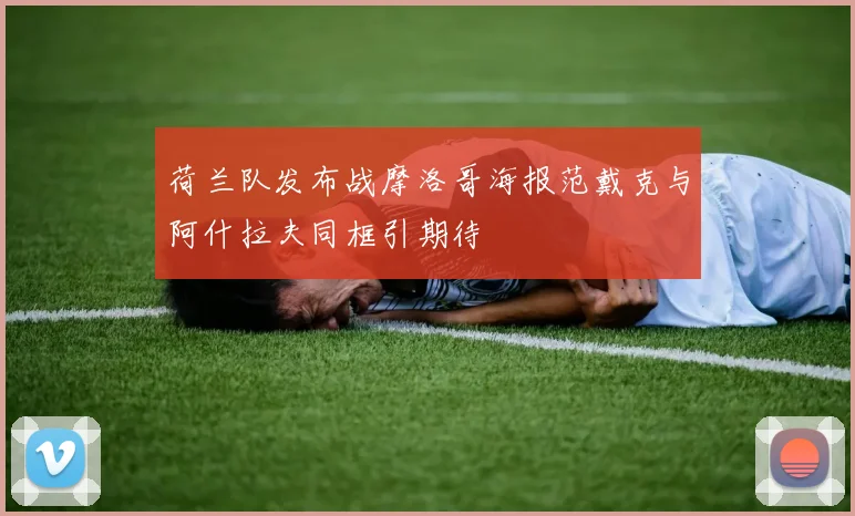 荷兰队发布战摩洛哥海报范戴克与阿什拉夫同框引期待