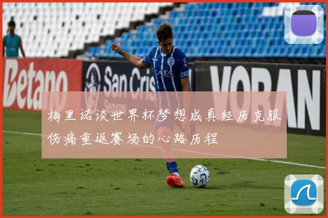 梅里诺谈世界杯梦想成真经历克服伤痛重返赛场的心路历程