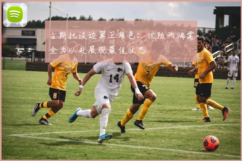 古斯托谈边翼卫角色：攻防两端需全力以赴展现最佳状态