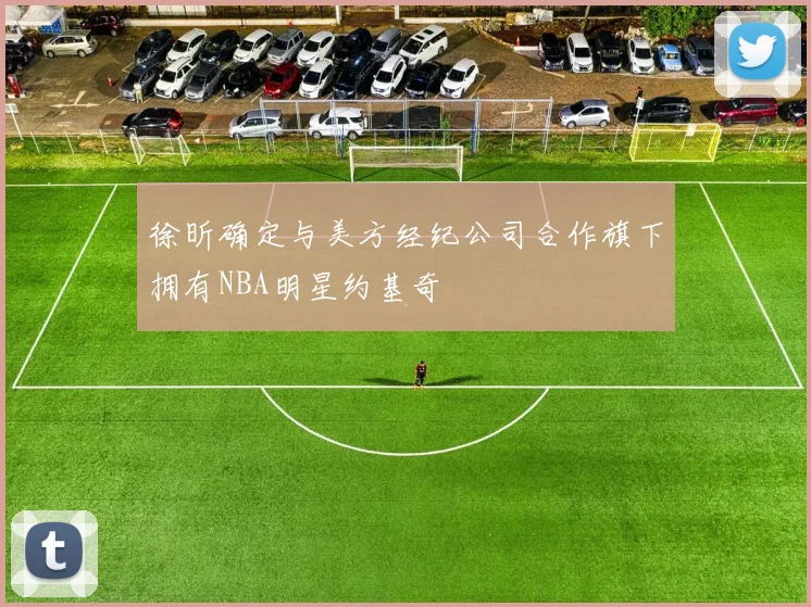 徐昕确定与美方经纪公司合作旗下拥有NBA明星约基奇