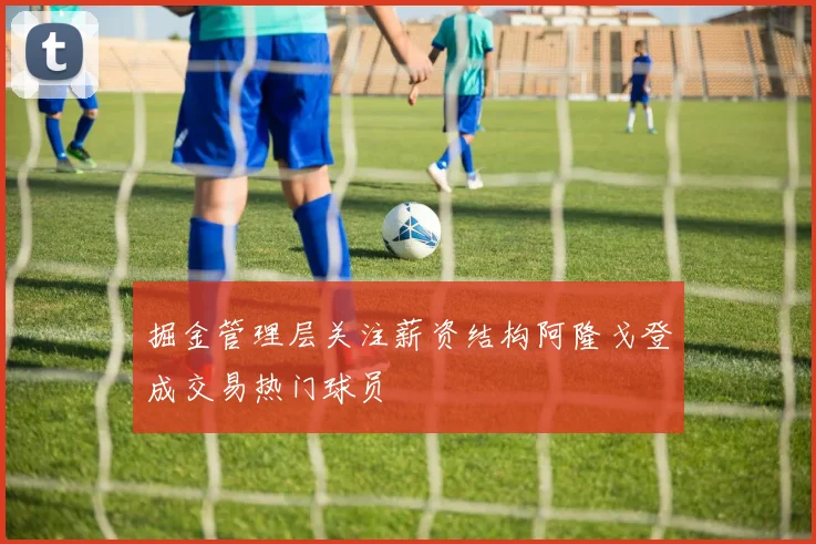 掘金管理层关注薪资结构阿隆戈登成交易热门球员