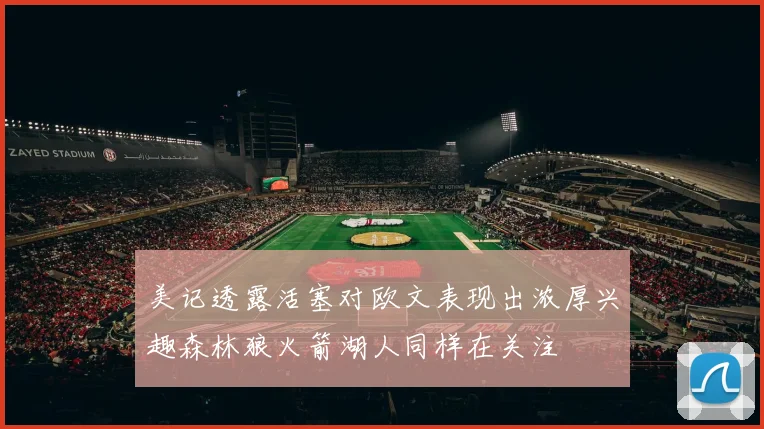 美记透露活塞对欧文表现出浓厚兴趣森林狼火箭湖人同样在关注