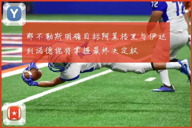 那不勒斯明确目标阿莱格里与伊达利诺德佬将掌握最终决定权