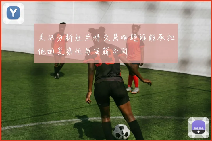 美记分析杜兰特交易难题谁能承担他的复杂性与高薪合同